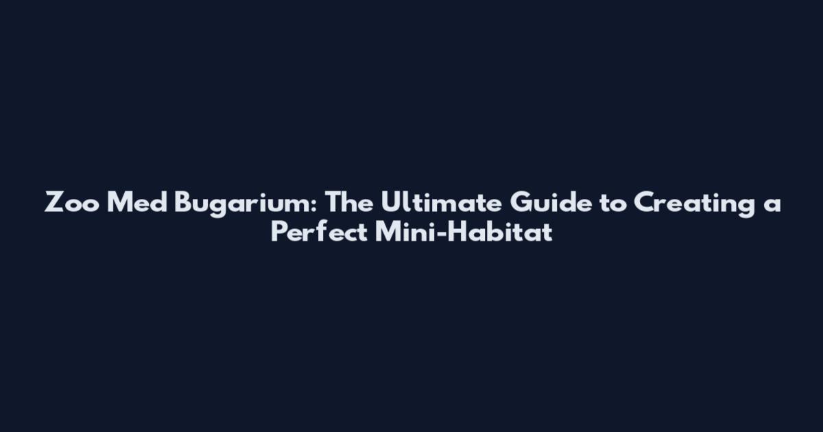 Zoo Med Bugarium: The Ultimate Guide to Creating a Perfect Mini-Habitat