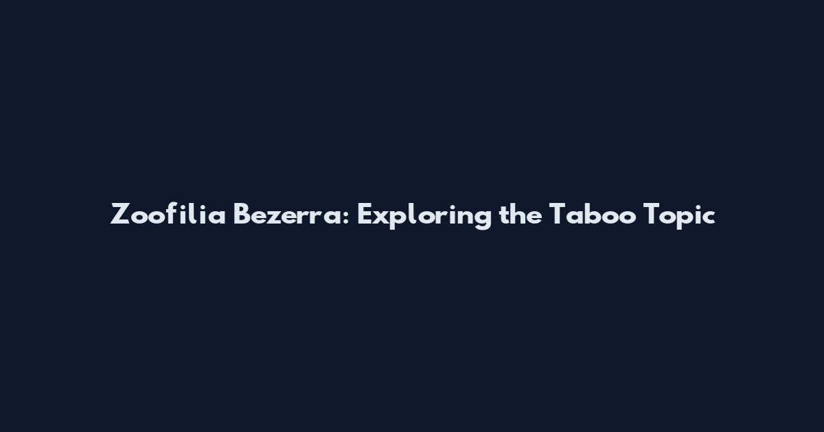 Zoofilia Bezerra: Exploring the Taboo Topic