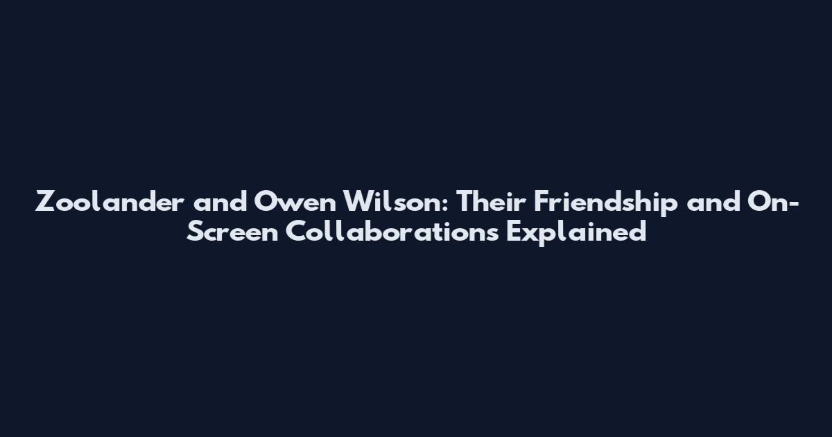 Zoolander and Owen Wilson: Their Friendship and On-Screen Collaborations Explained