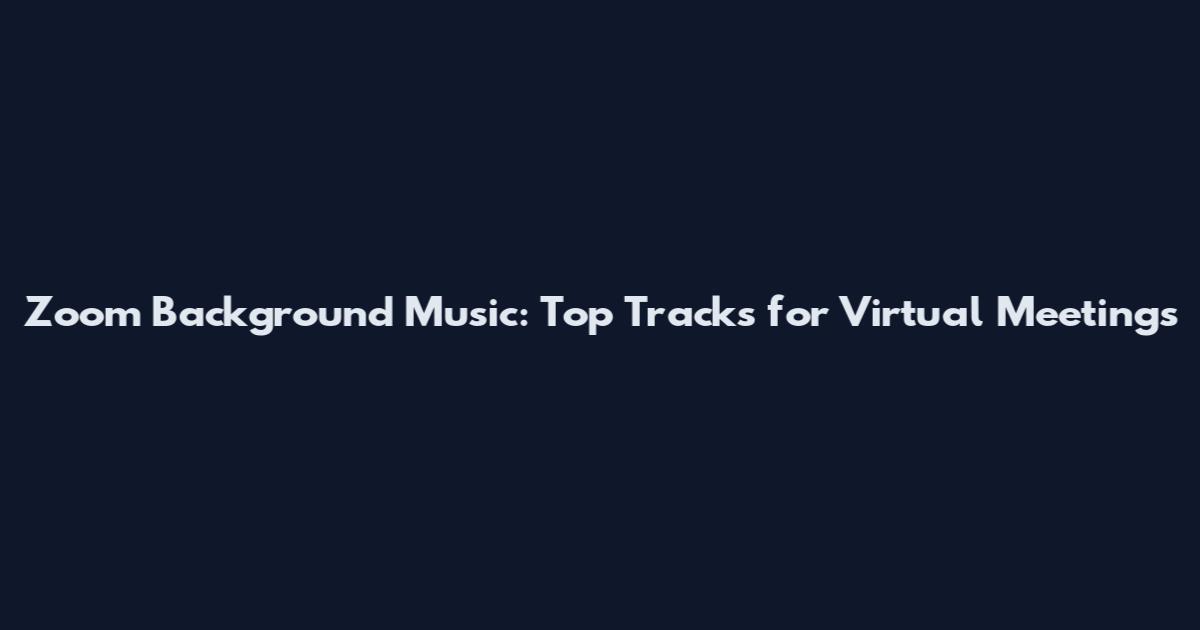 Zoom Background Music: Top Tracks for Virtual Meetings