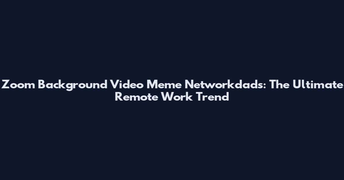 Zoom Background Video Meme Networkdads: The Ultimate Remote Work Trend