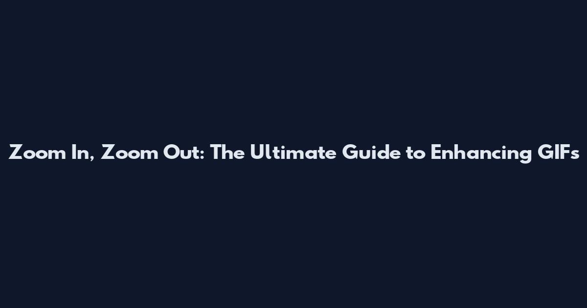 Zoom In, Zoom Out: The Ultimate Guide to Enhancing GIFs