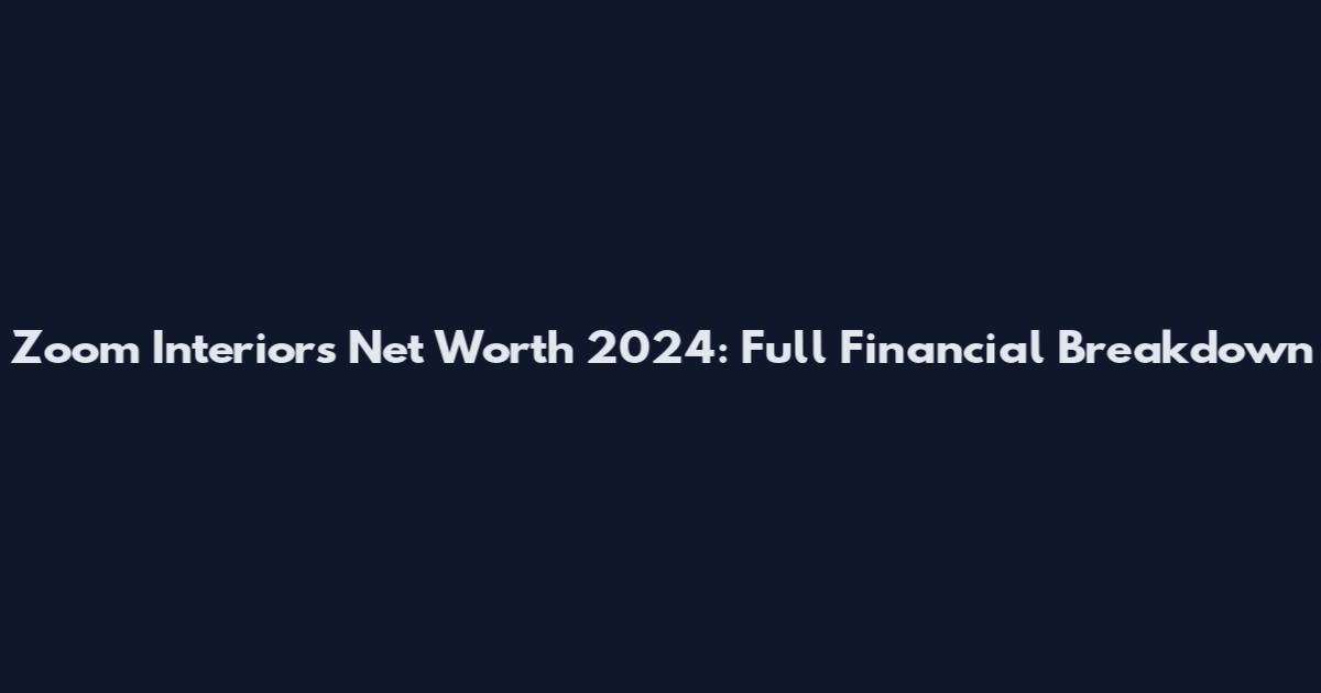 Zoom Interiors Net Worth 2024: Full Financial Breakdown