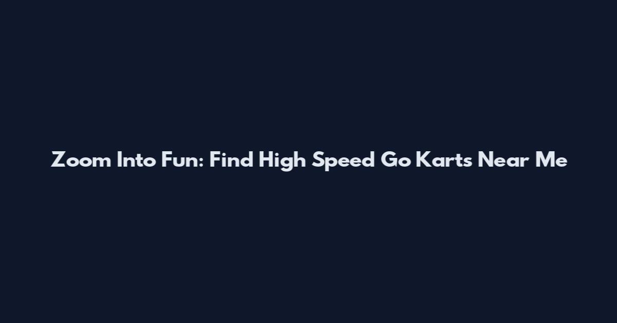 Zoom Into Fun: Find High Speed Go Karts Near Me