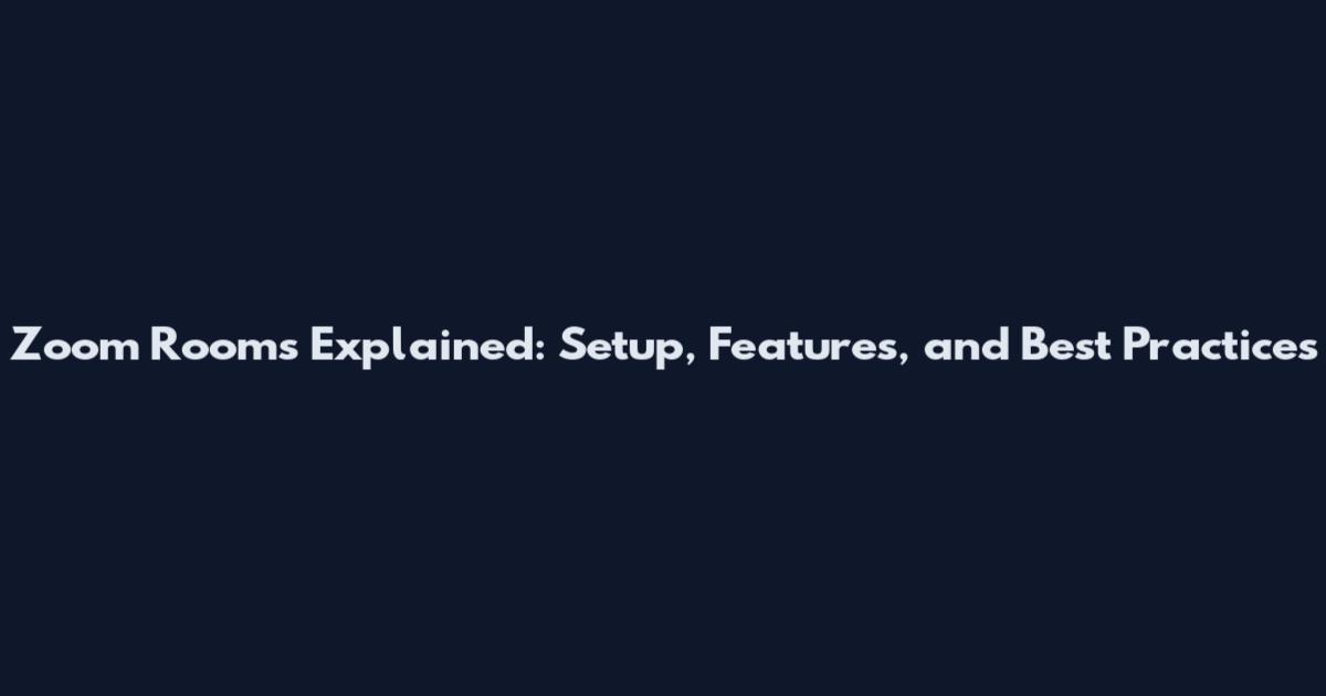 Zoom Rooms Explained: Setup, Features, and Best Practices