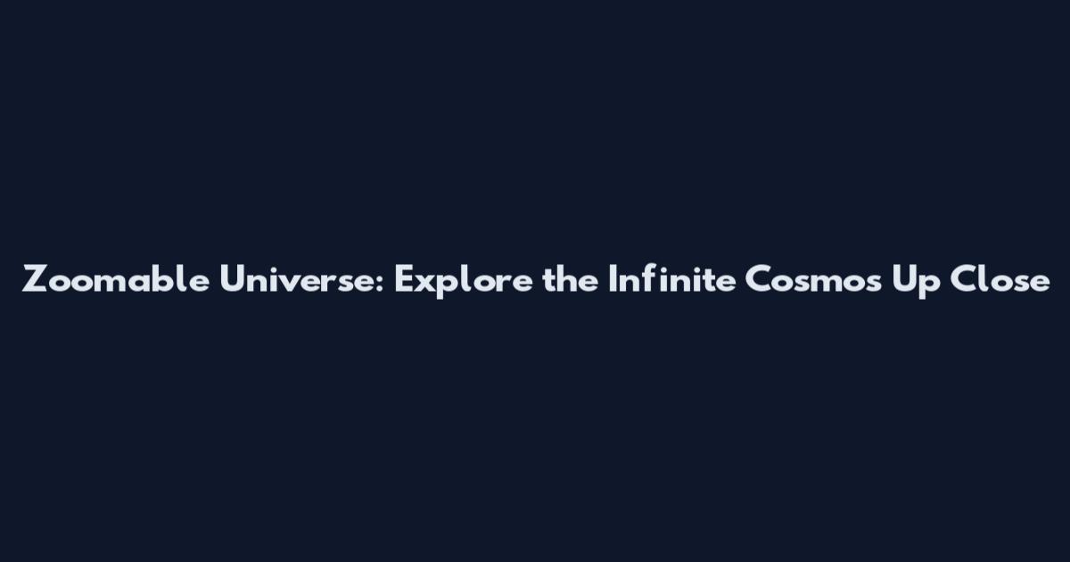 Zoomable Universe: Explore the Infinite Cosmos Up Close