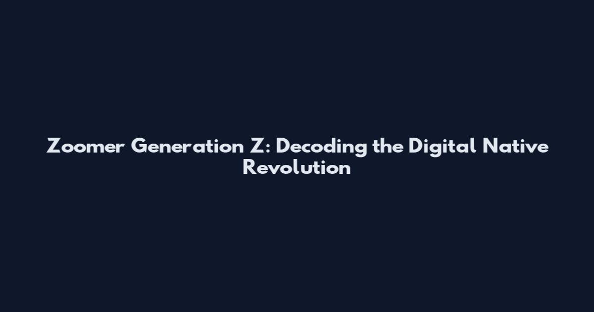Zoomer Generation Z: Decoding the Digital Native Revolution