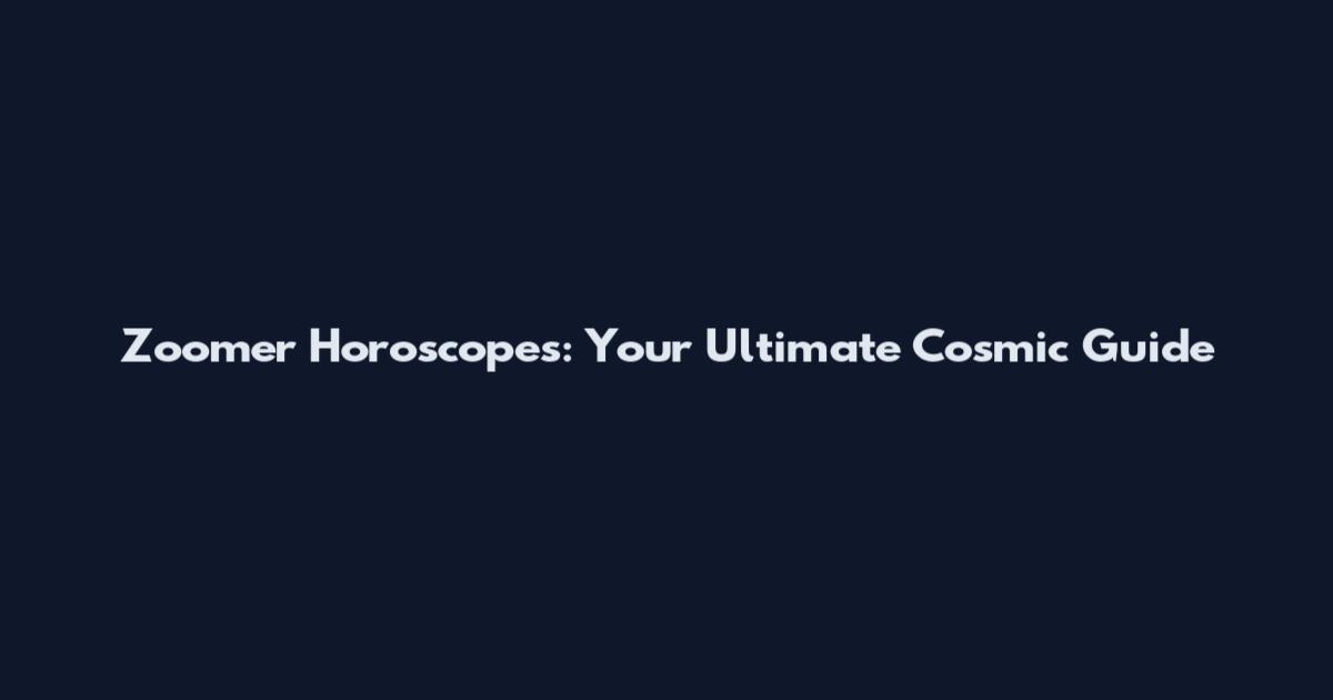 Zoomer Horoscopes: Your Ultimate Cosmic Guide