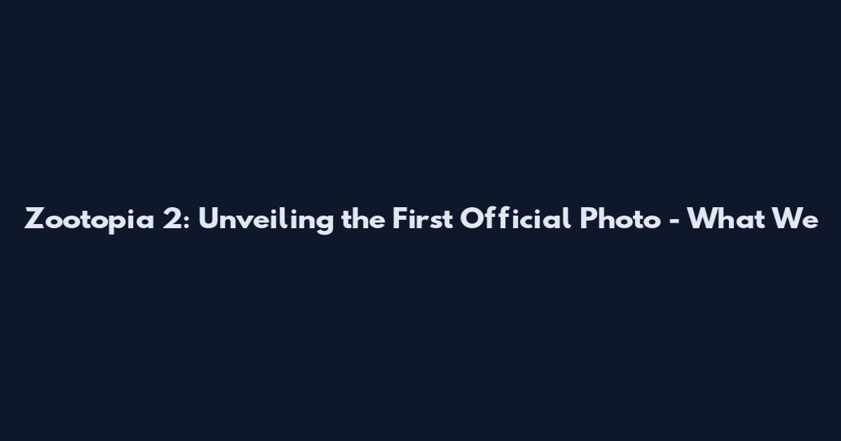 Zootopia 2: Unveiling the First Official Photo - What We