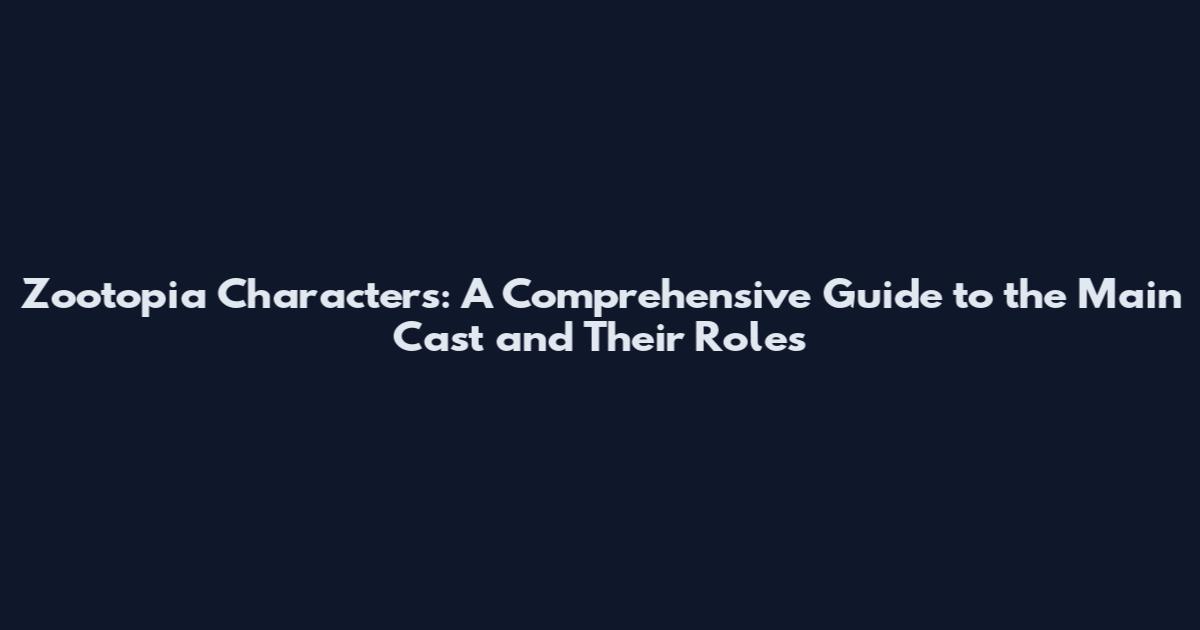 Zootopia Characters: A Comprehensive Guide to the Main Cast and Their Roles