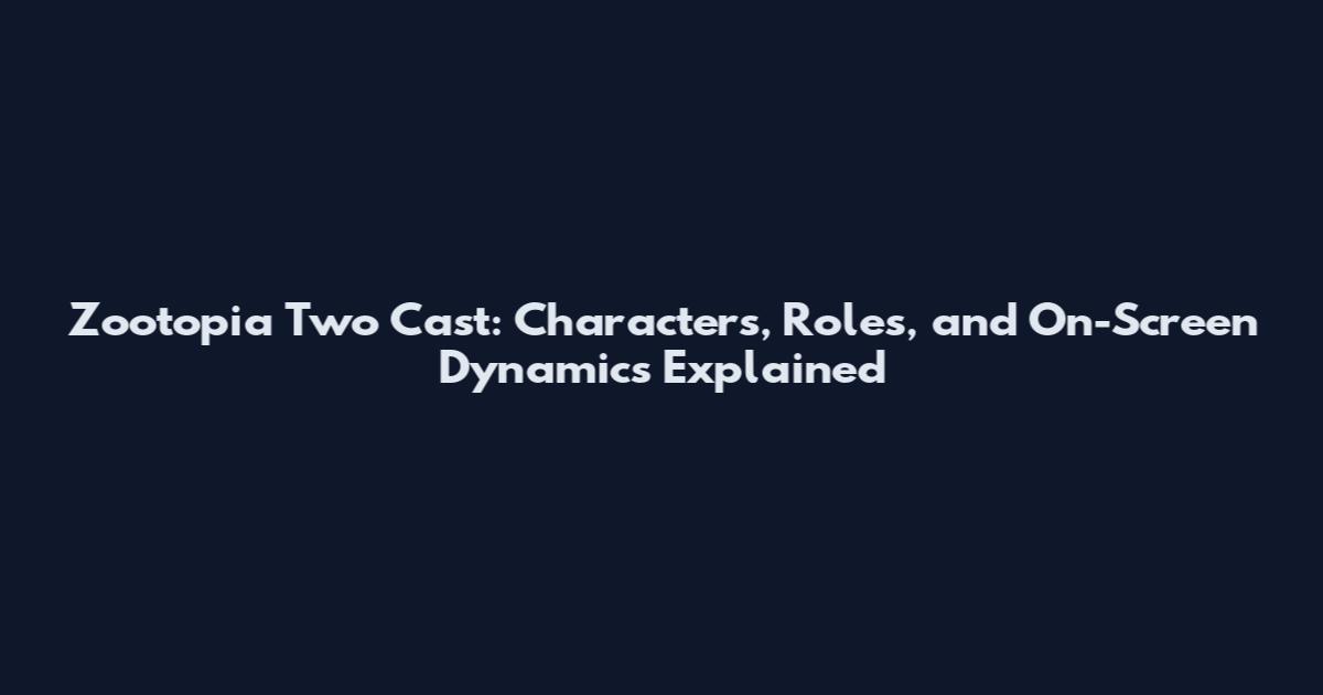 Zootopia Two Cast: Characters, Roles, and On-Screen Dynamics Explained