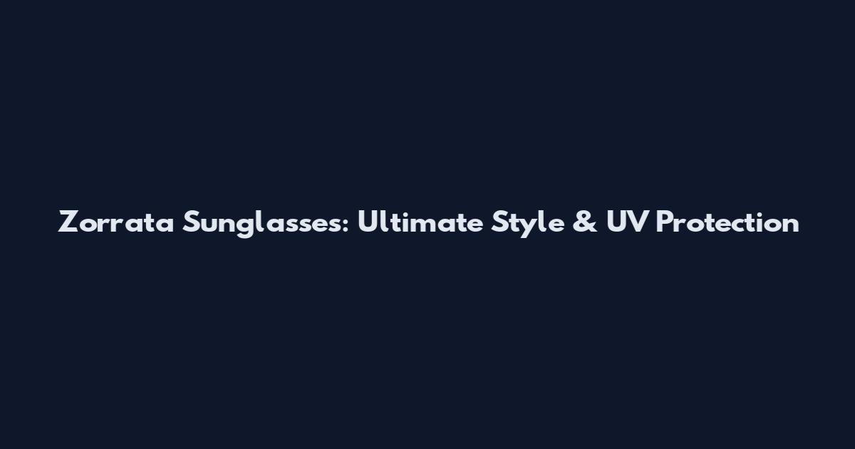 Zorrata Sunglasses: Ultimate Style & UV Protection