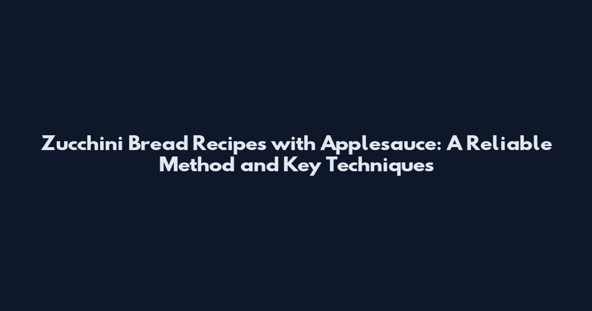 Zucchini Bread Recipes with Applesauce: A Reliable Method and Key Techniques