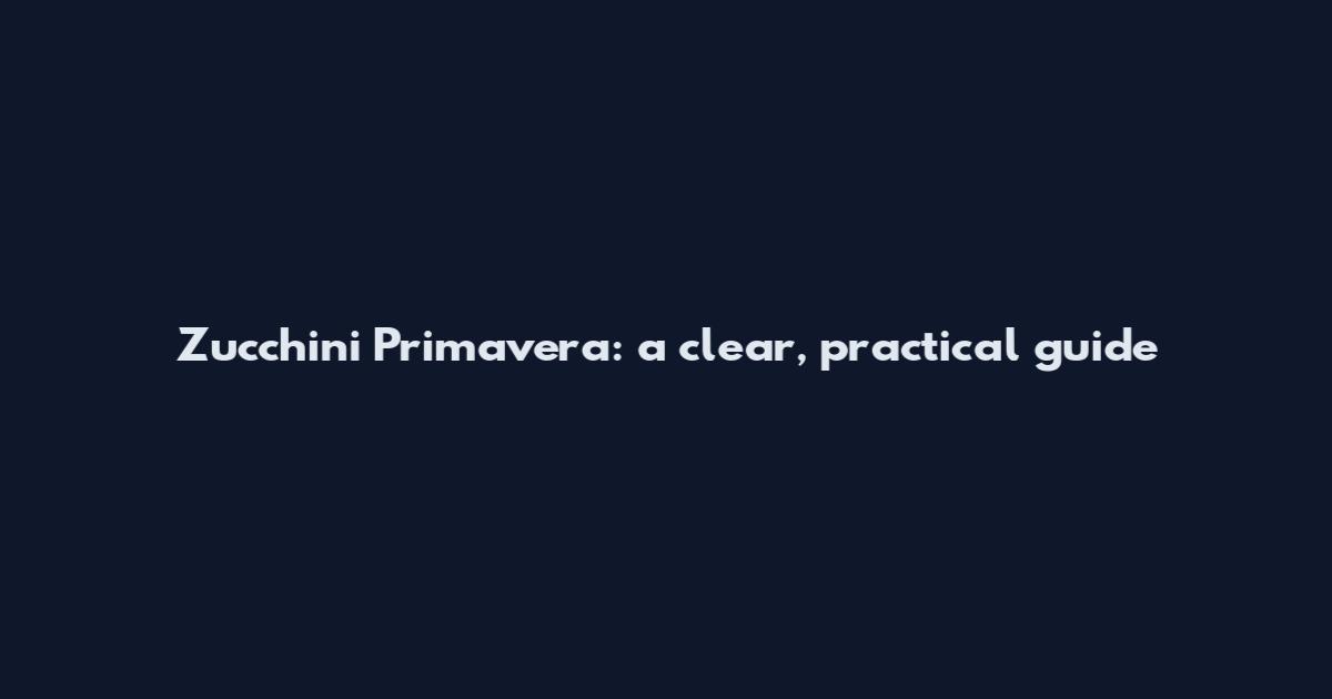 Zucchini Primavera: a clear, practical guide