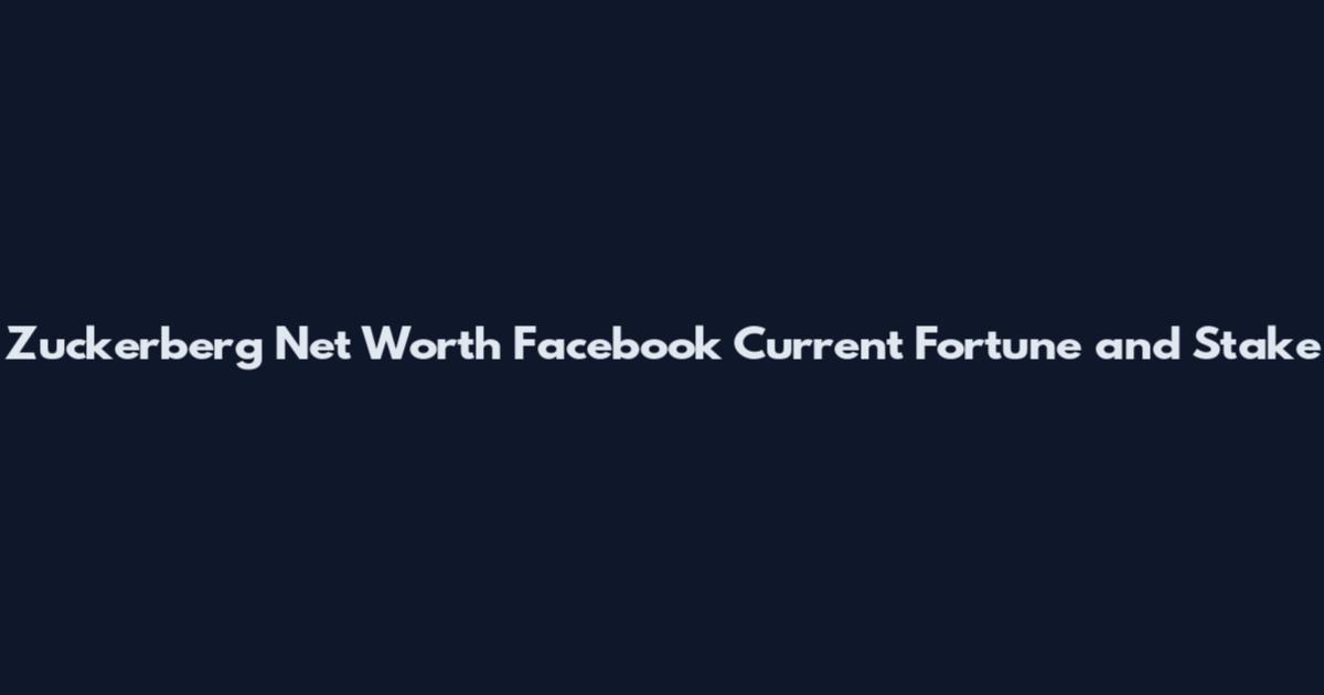 Zuckerberg Net Worth Facebook Current Fortune and Stake
