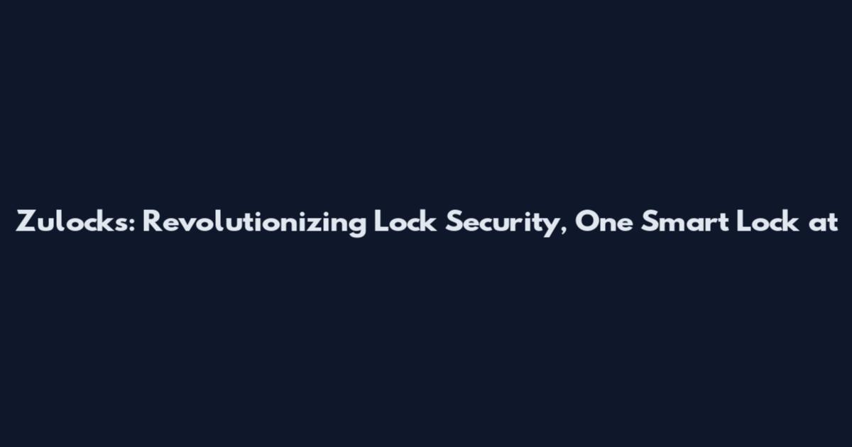 Zulocks: Revolutionizing Lock Security, One Smart Lock at