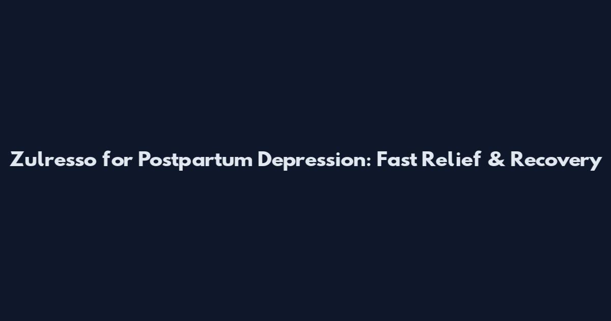 Zulresso for Postpartum Depression: Fast Relief & Recovery