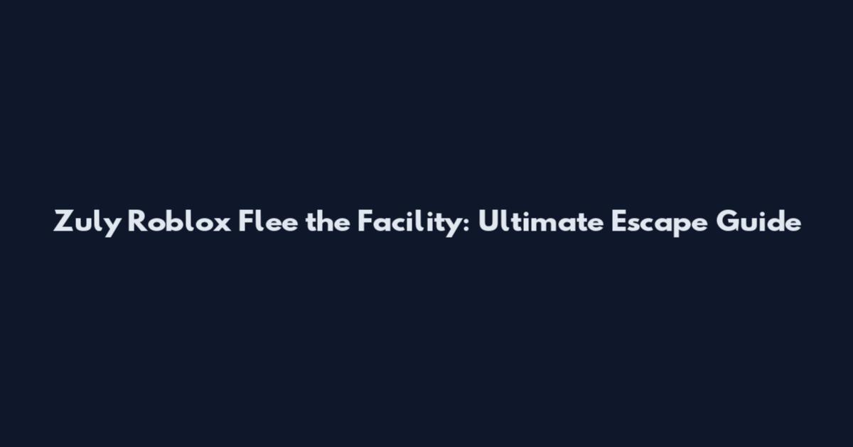 Zuly Roblox Flee the Facility: Ultimate Escape Guide