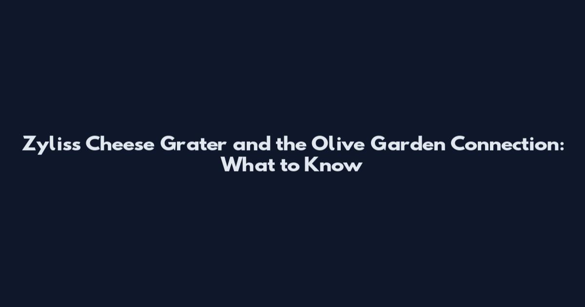 Zyliss Cheese Grater and the Olive Garden Connection: What to Know