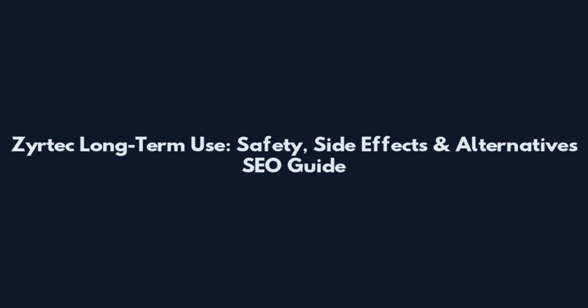 Zyrtec Long-Term Use: Safety, Side Effects & Alternatives SEO Guide