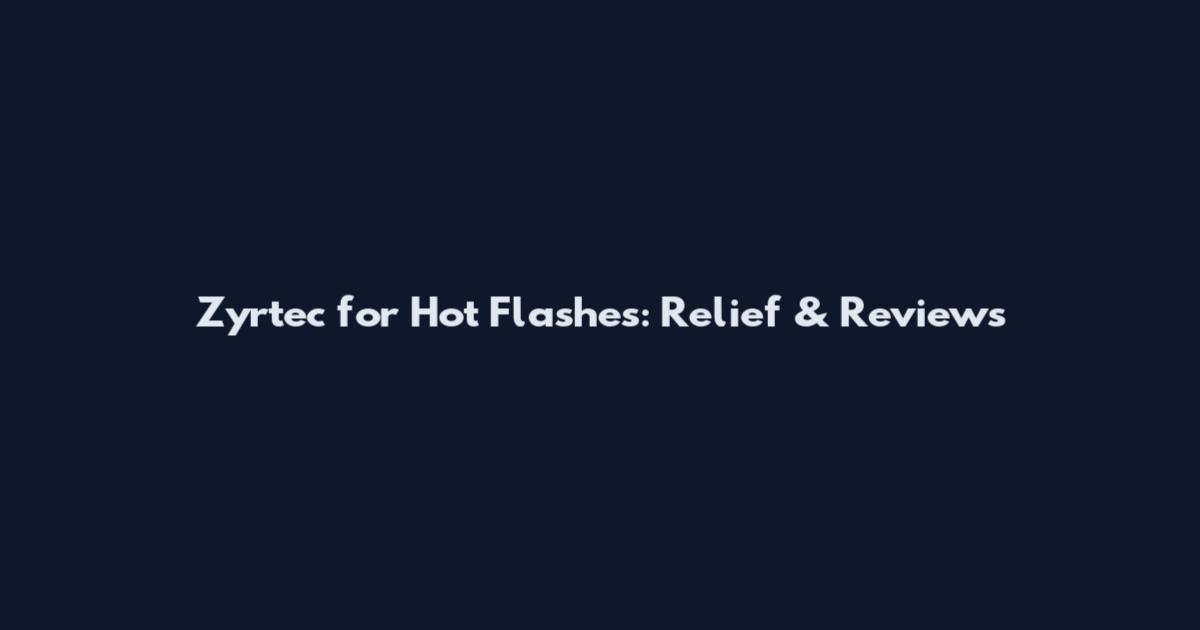 Zyrtec for Hot Flashes: Relief & Reviews