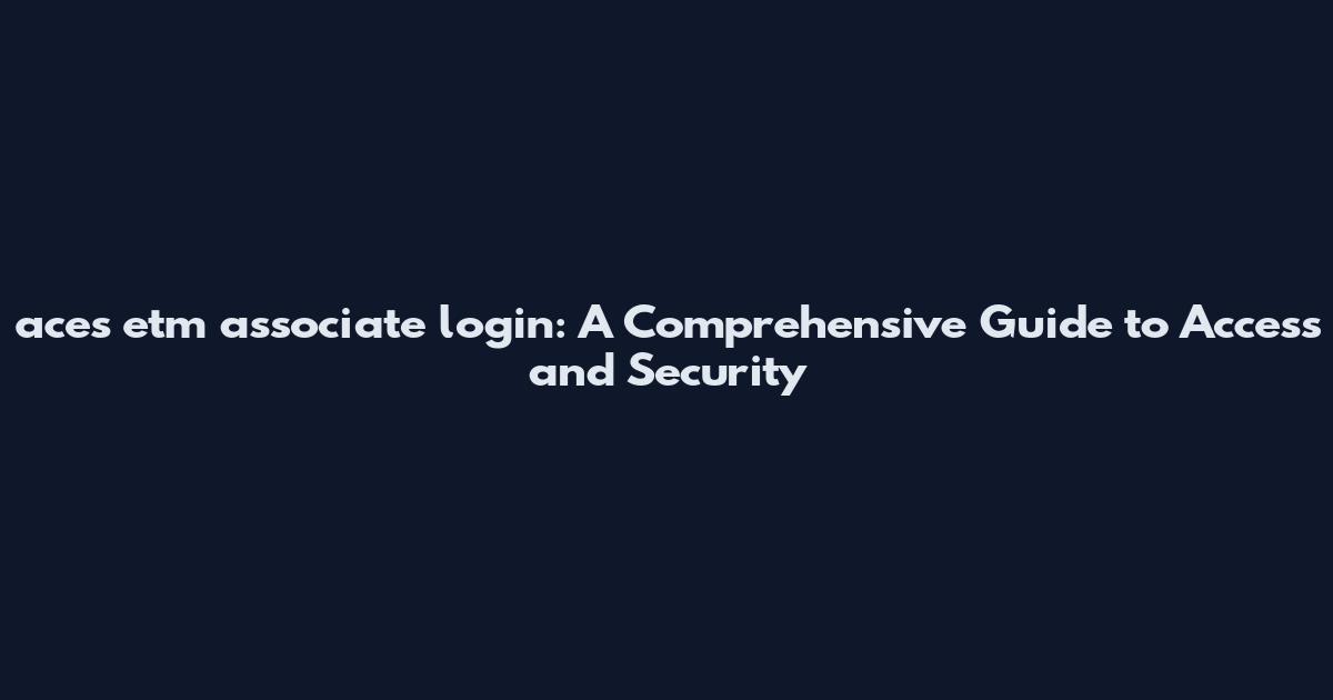 aces etm associate login: A Comprehensive Guide to Access and Security