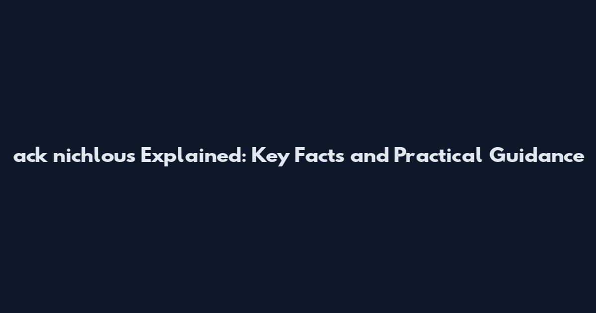 ack nichlous Explained: Key Facts and Practical Guidance
