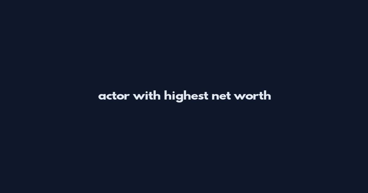 actor with highest net worth