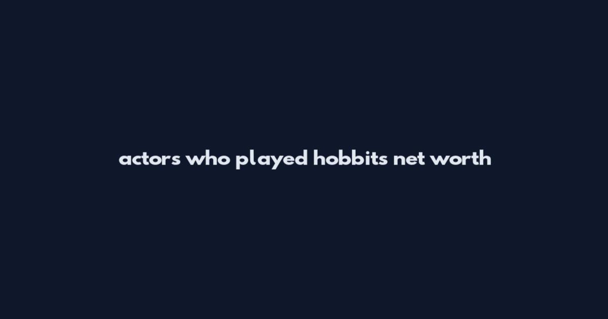actors who played hobbits net worth