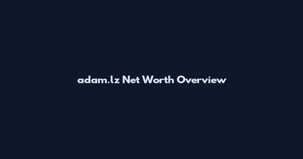 adam.lz Net Worth Overview
