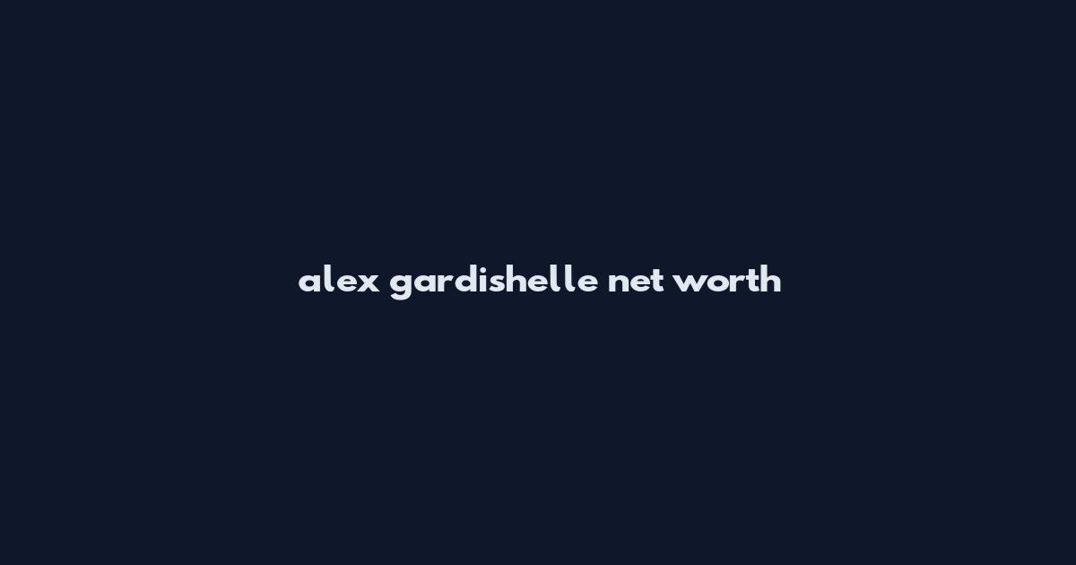 alex gardishelle net worth