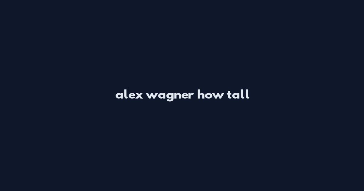 alex wagner how tall