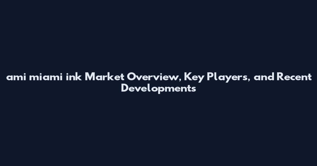ami miami ink Market Overview, Key Players, and Recent Developments