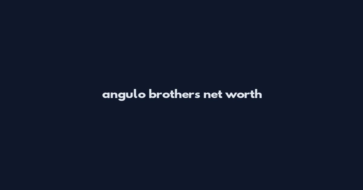 angulo brothers net worth