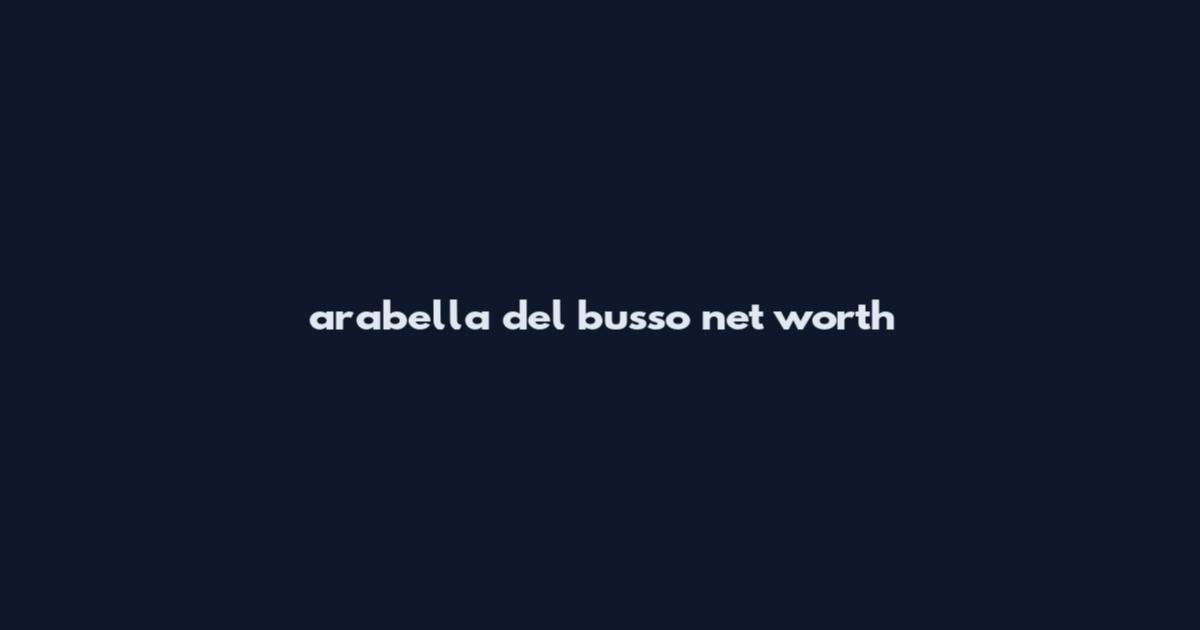 arabella del busso net worth