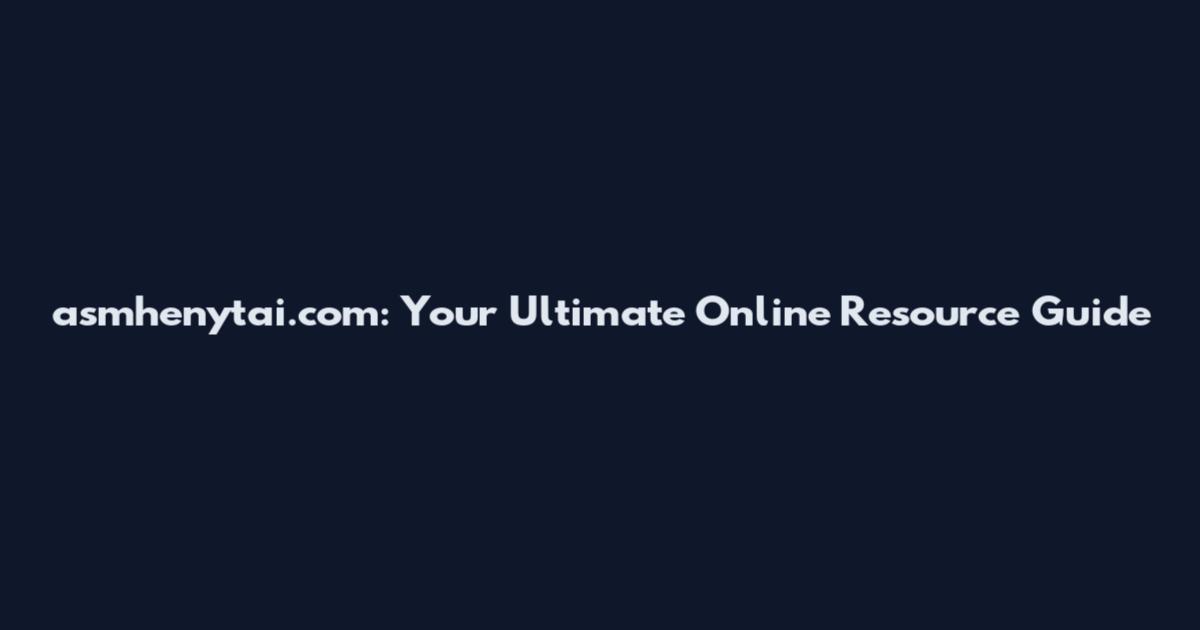 asmhenytai.com: Your Ultimate Online Resource Guide
