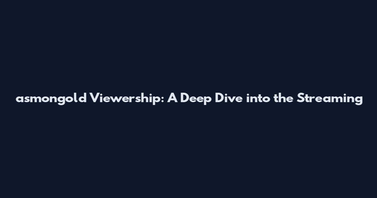 asmongold Viewership: A Deep Dive into the Streaming