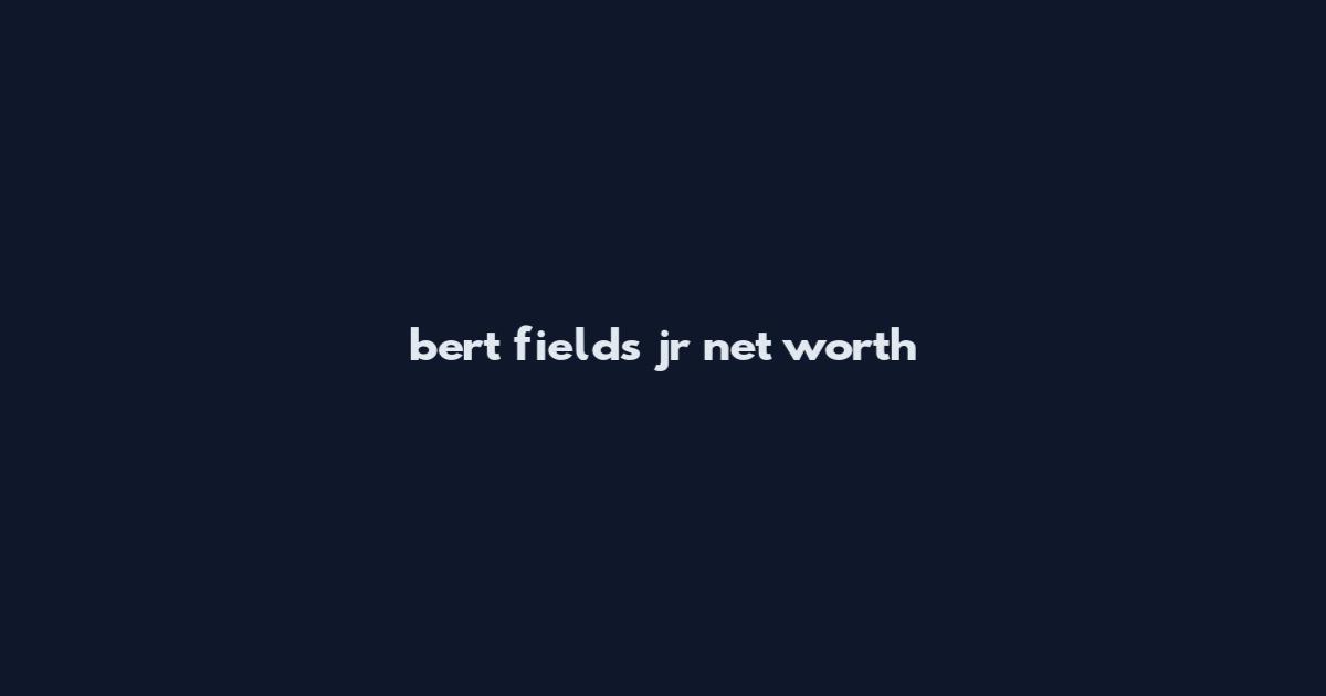 bert fields jr net worth
