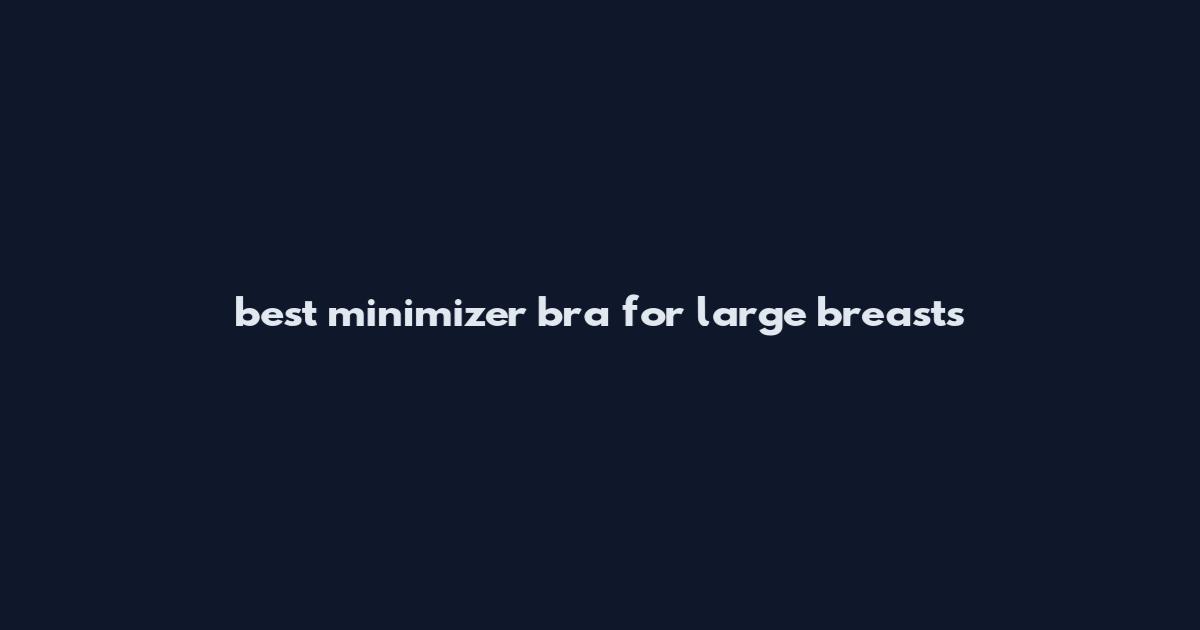 best minimizer bra for large breasts