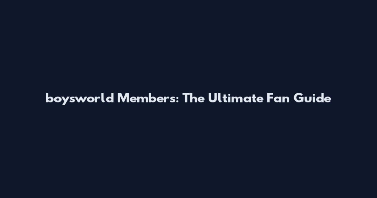 boysworld Members: The Ultimate Fan Guide