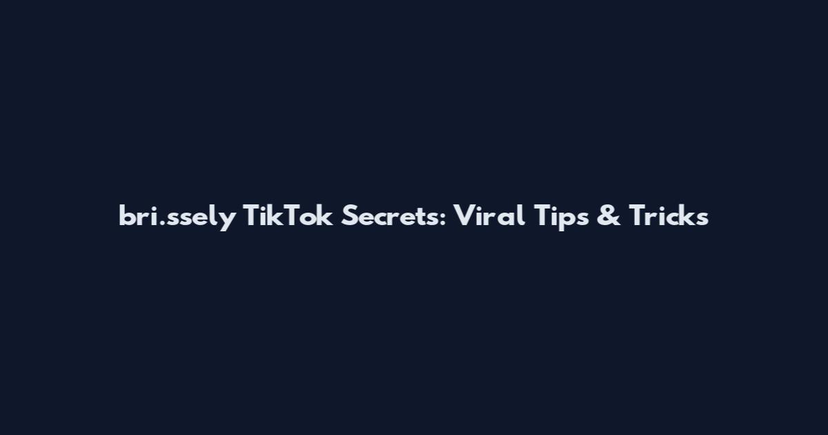 bri.ssely TikTok Secrets: Viral Tips & Tricks