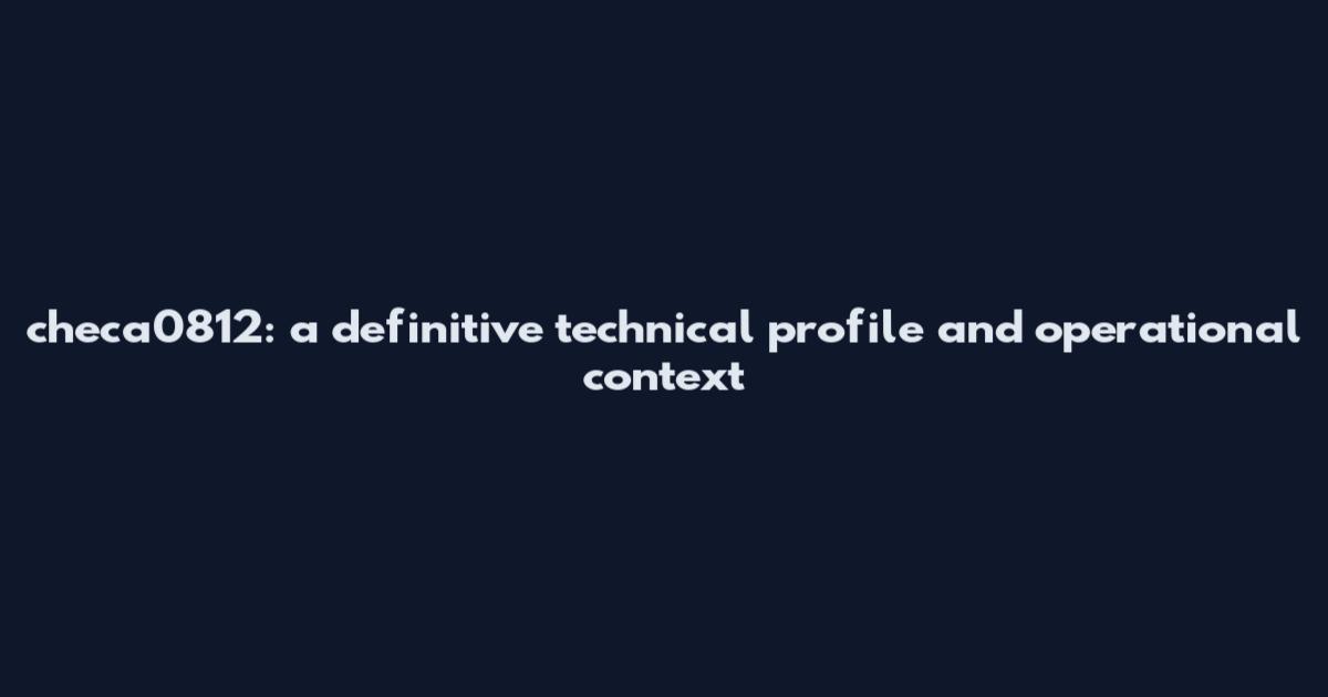 checa0812: a definitive technical profile and operational context