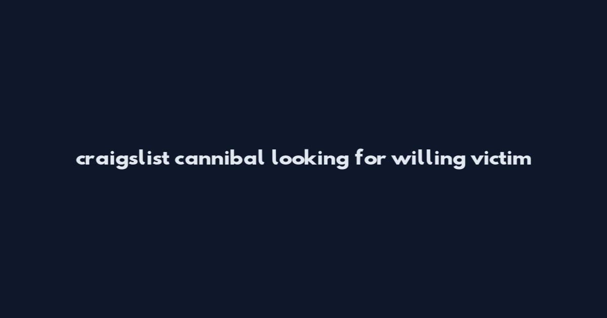 craigslist cannibal looking for willing victim