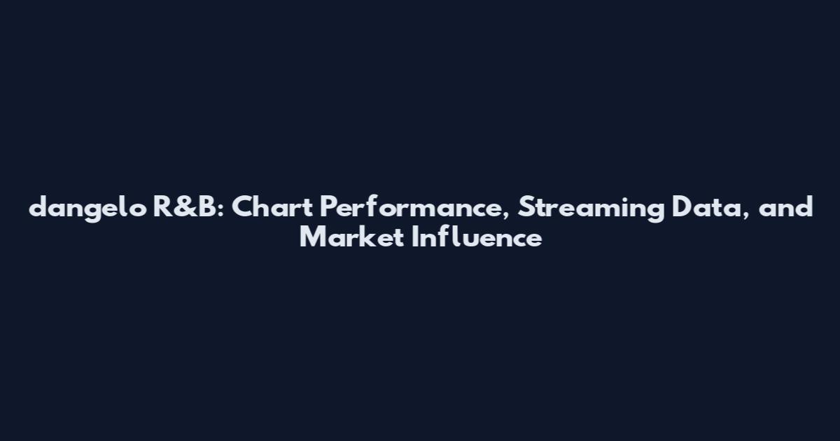 d'angelo R&B: Chart Performance, Streaming Data, and Market Influence