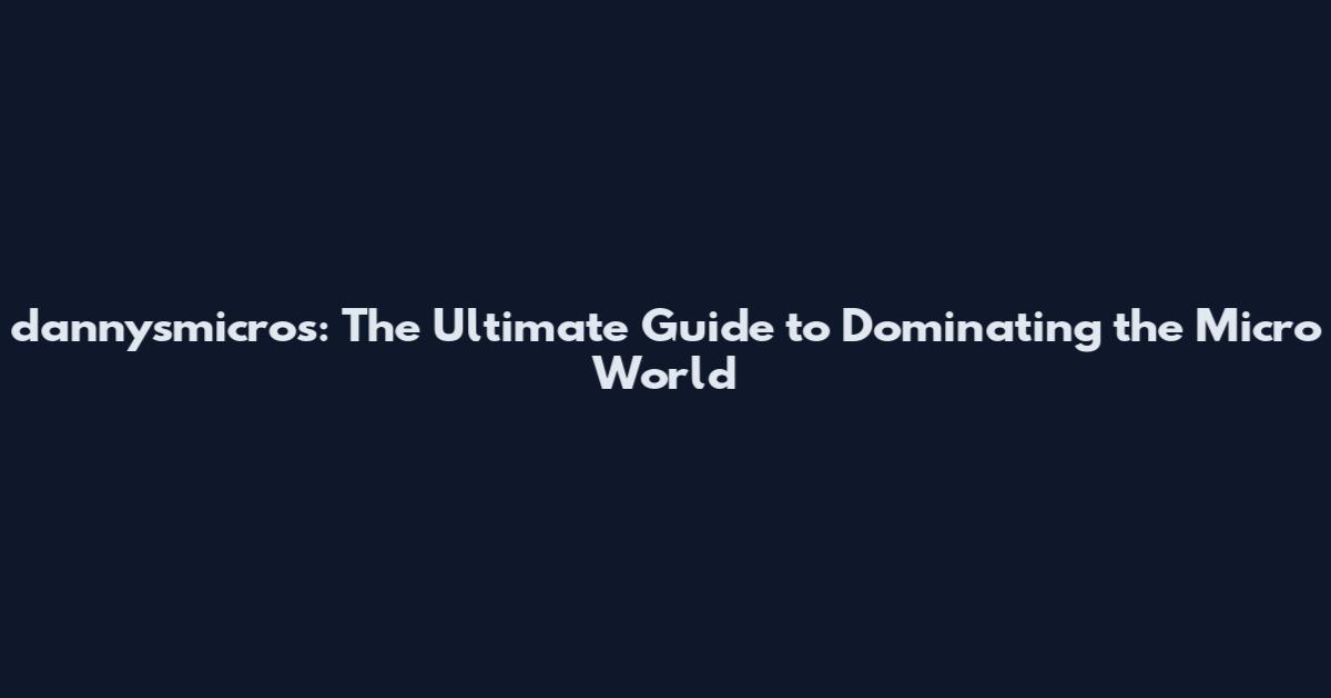 dannysmicros: The Ultimate Guide to Dominating the Micro World