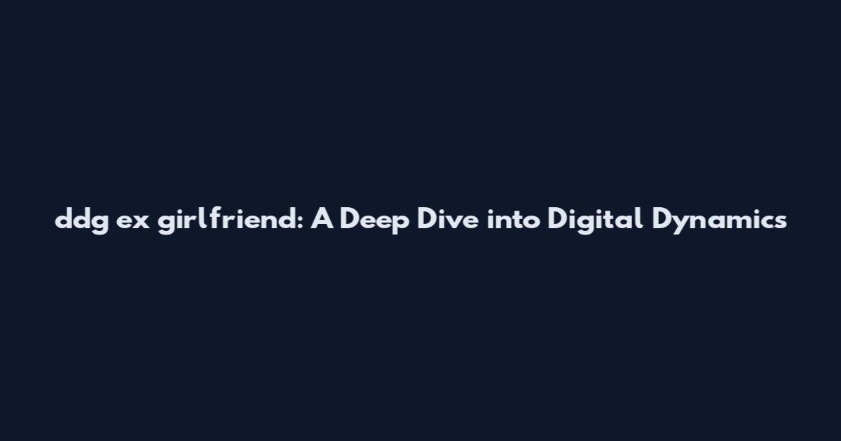 ddg ex girlfriend: A Deep Dive into Digital Dynamics