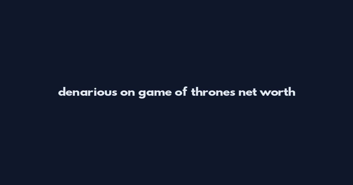 denarious on game of thrones net worth