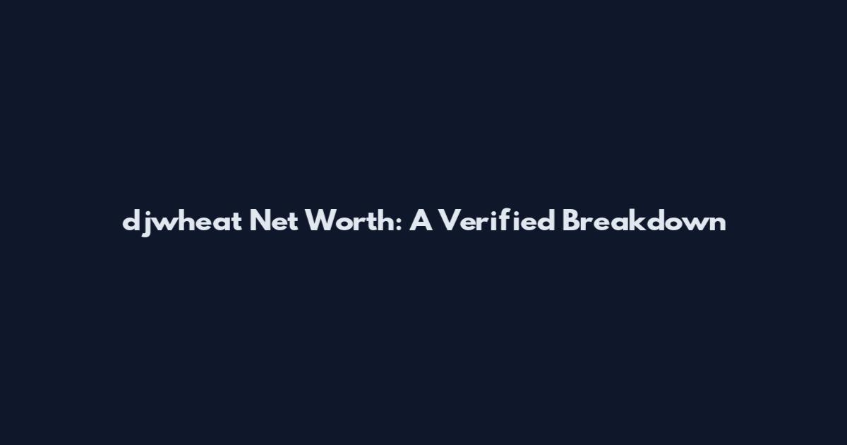 djwheat Net Worth: A Verified Breakdown