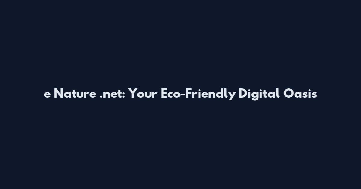 e Nature .net: Your Eco-Friendly Digital Oasis