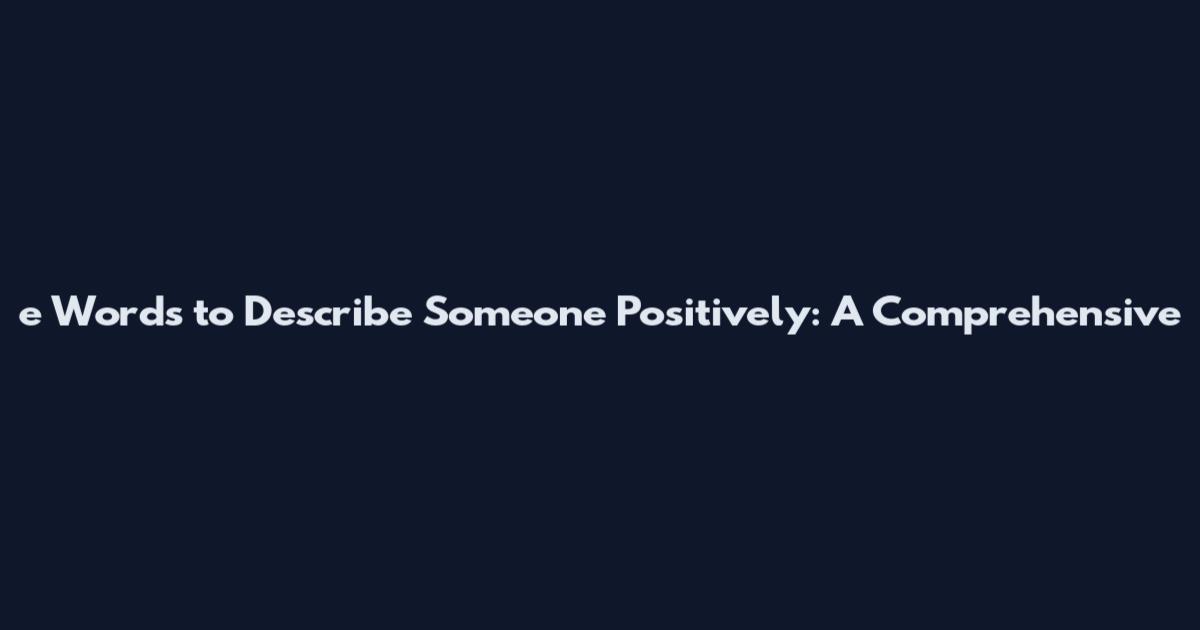 e Words to Describe Someone Positively: A Comprehensive
